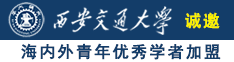 肏大屄视频诚邀海内外青年优秀学者加盟西安交通大学